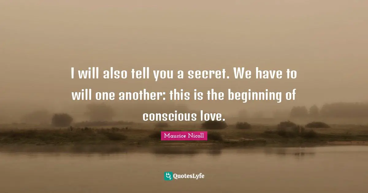 I will also tell you a secret. We have to will one another: this is the beginning of conscious love.