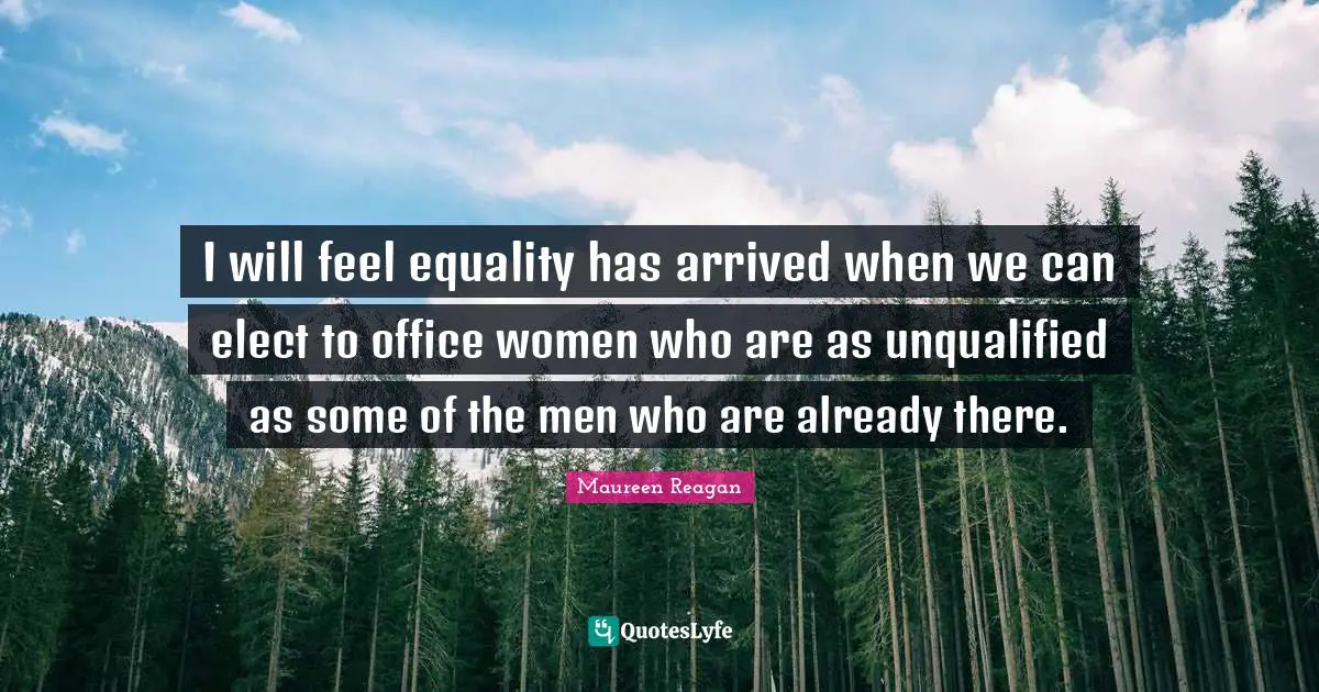 I will feel equality has arrived when we can elect to office women who are as unqualified as some of the men who are already there.