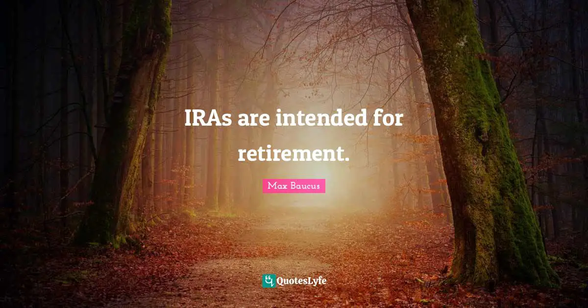 Max Baucus Quotes: "IRAs are intended for retirement."