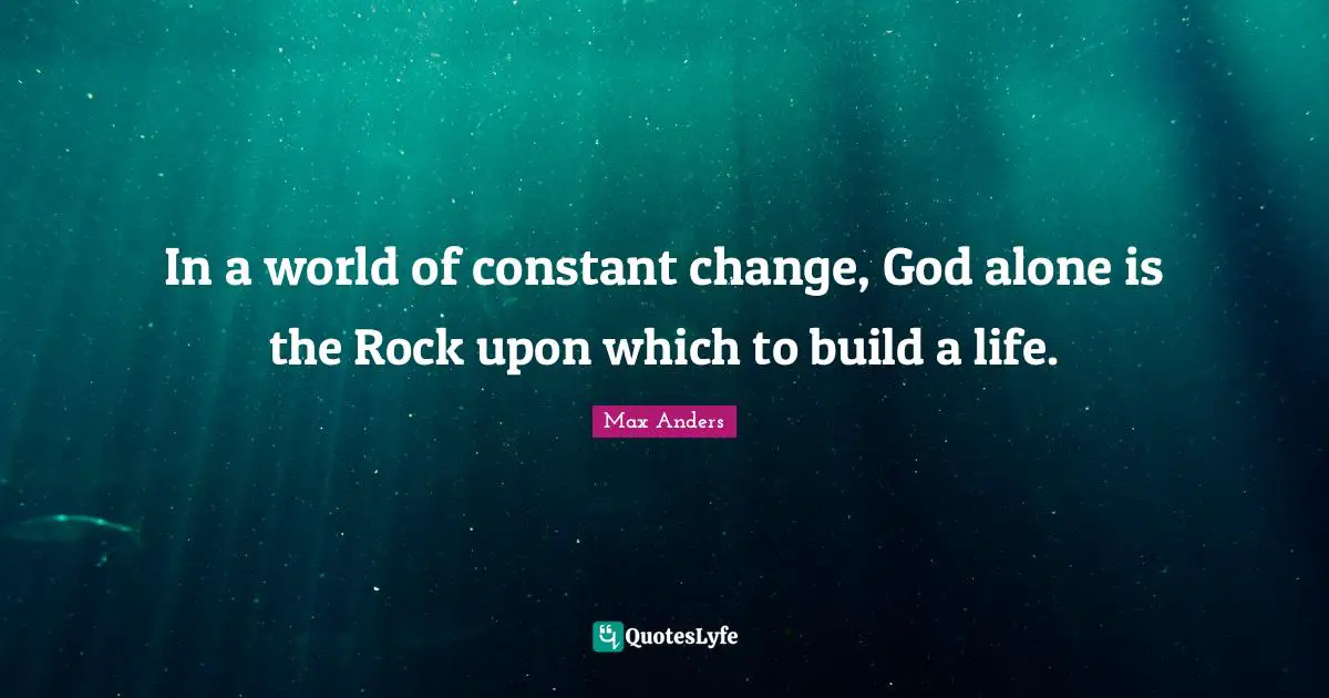 In a world of constant change, God alone is the Rock upon which to build a life.