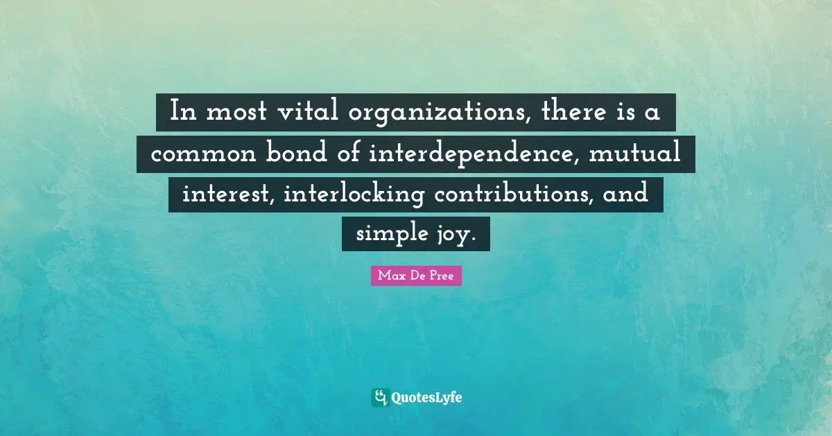In most vital organizations, there is a common bond of interdependence, mutual interest, interlocking contributions, and simple joy.