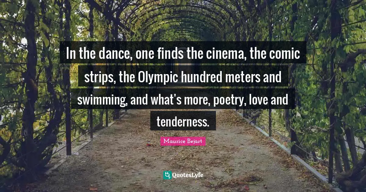 Tenderness Quotes: "In the dance, one finds the cinema, the comic strips, the Olympic hundred meters and swimming, and what's more, poetry, love and tenderness."
