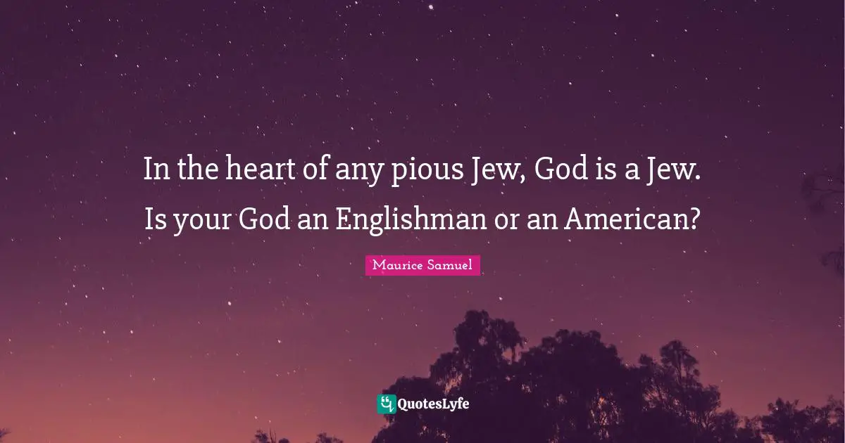 Pious Quotes: "In the heart of any pious Jew, God is a Jew. Is your God an Englishman or an American?"