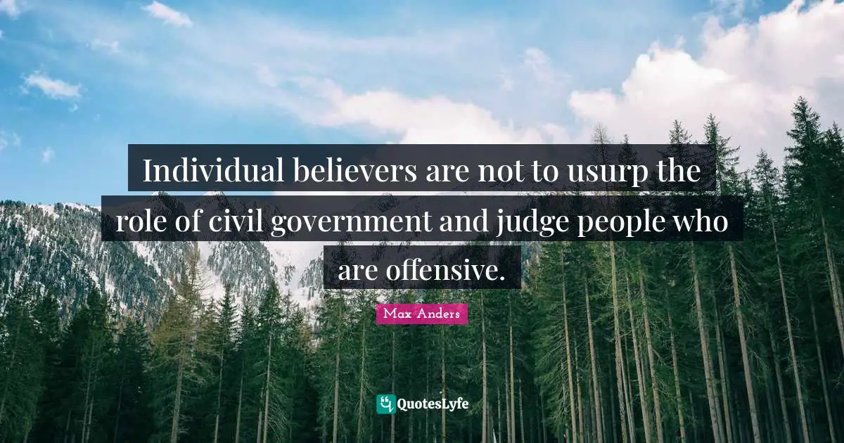 Individual believers are not to usurp the role of civil government and judge people who are offensive.