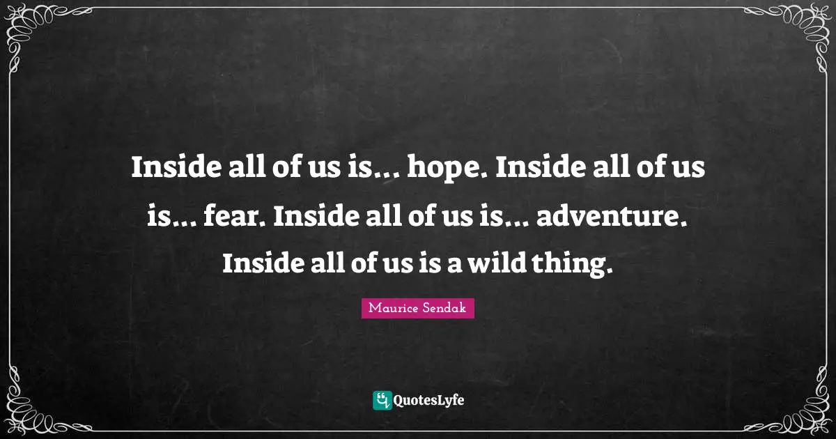 Inside all of us is... hope. Inside all of us is... fear. Inside all of us is... adventure. Inside all of us is a wild thing.