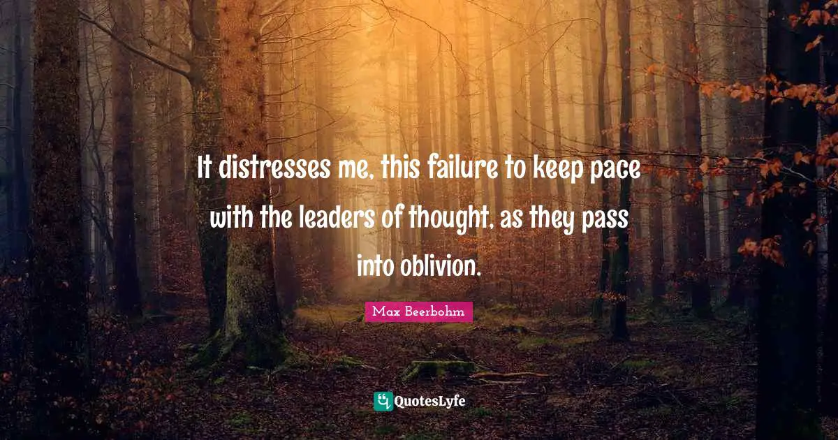 Pace Quotes: "It distresses me, this failure to keep pace with the leaders of thought, as they pass into oblivion."