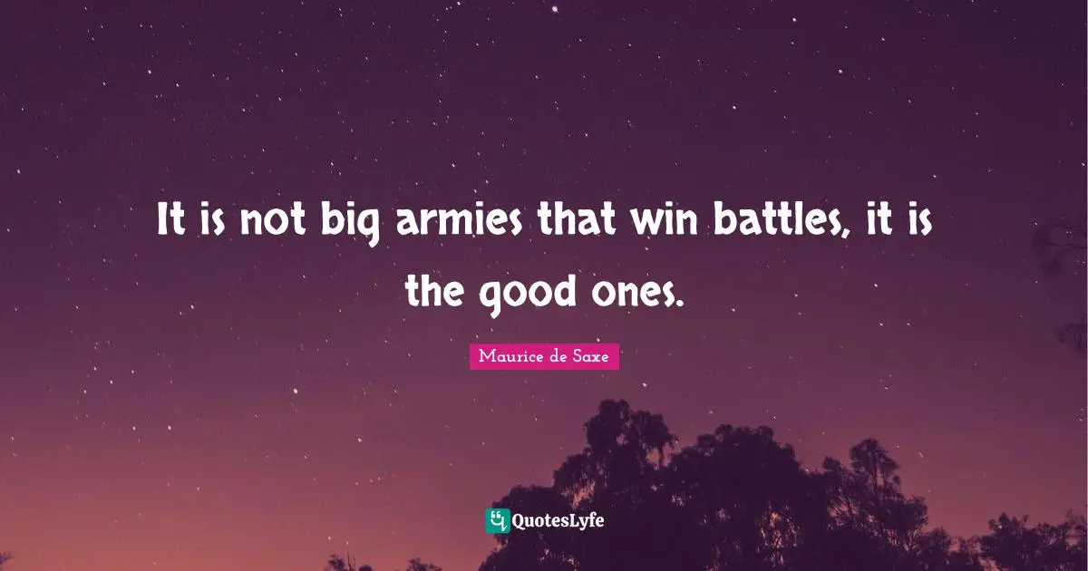 It is not big armies that win battles, it is the good ones.