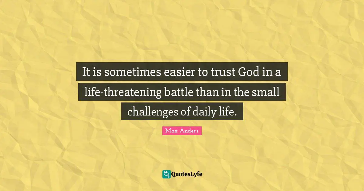 It is sometimes easier to trust God in a life-threatening battle than in the small challenges of daily life.