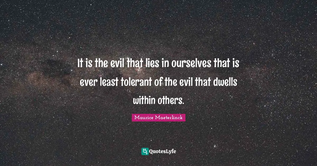 It is the evil that lies in ourselves that is ever least tolerant of the evil that dwells within others.
