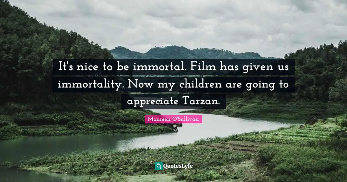 It's nice to be immortal. Film has given us immortality. Now my children are going to appreciate Tarzan.