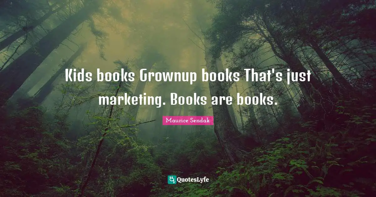 Kids books Grownup books That's just marketing. Books are books.