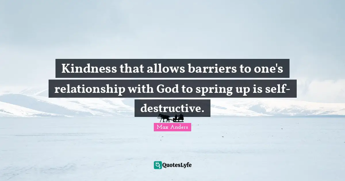 Kindness that allows barriers to one's relationship with God to spring up is self-destructive.