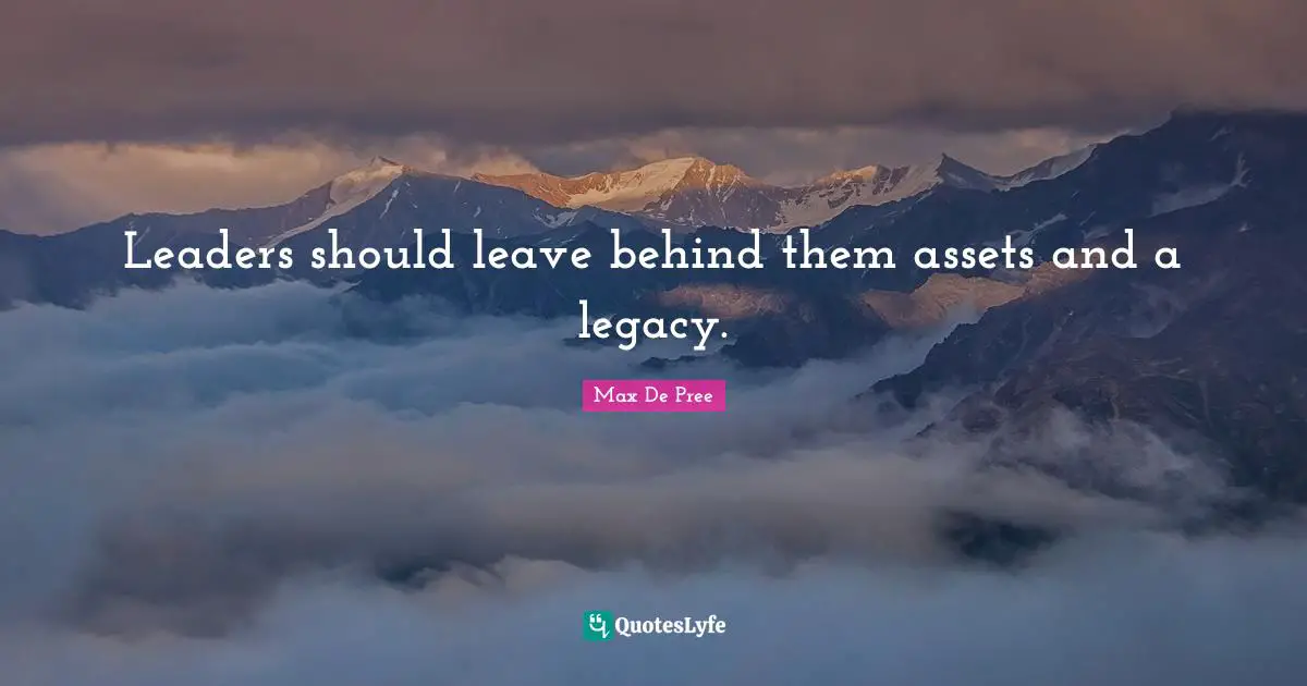 Leaders should leave behind them assets and a legacy.