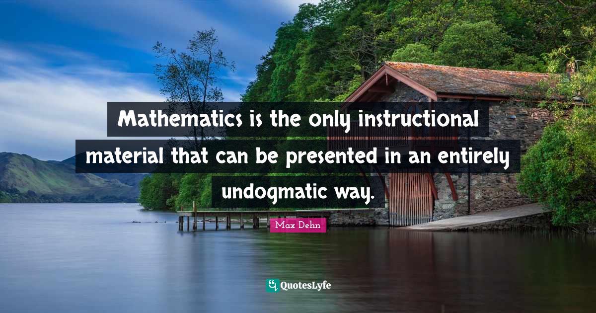 Mathematics is the only instructional material that can be presented i