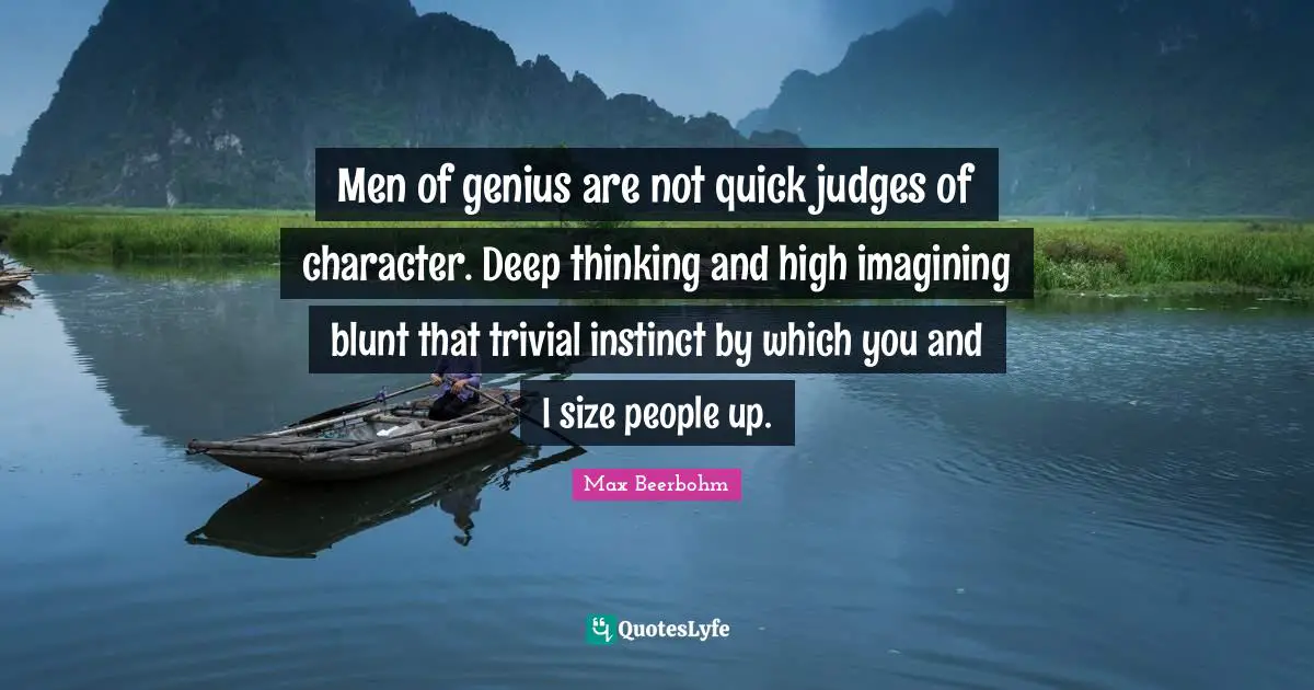 Men of genius are not quick judges of character. Deep thinking and high imagining blunt that trivial instinct by which you and I size people up.