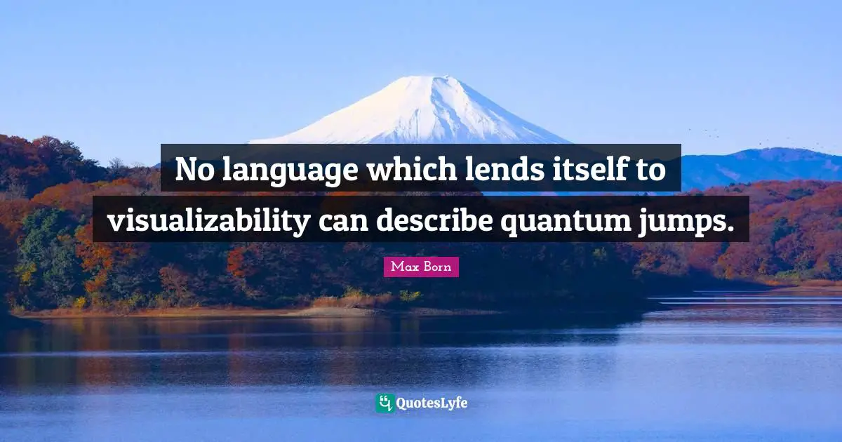 Max Born Quotes: "No language which lends itself to visualizability can describe quantum jumps."