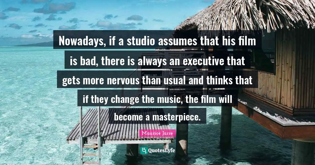 Nowadays, if a studio assumes that his film is bad, there is always an executive that gets more nervous than usual and thinks that if they change the music, the film will become a masterpiece.