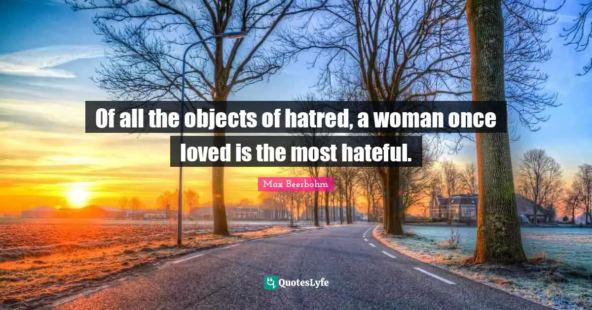 Of all the objects of hatred, a woman once loved is the most hateful.