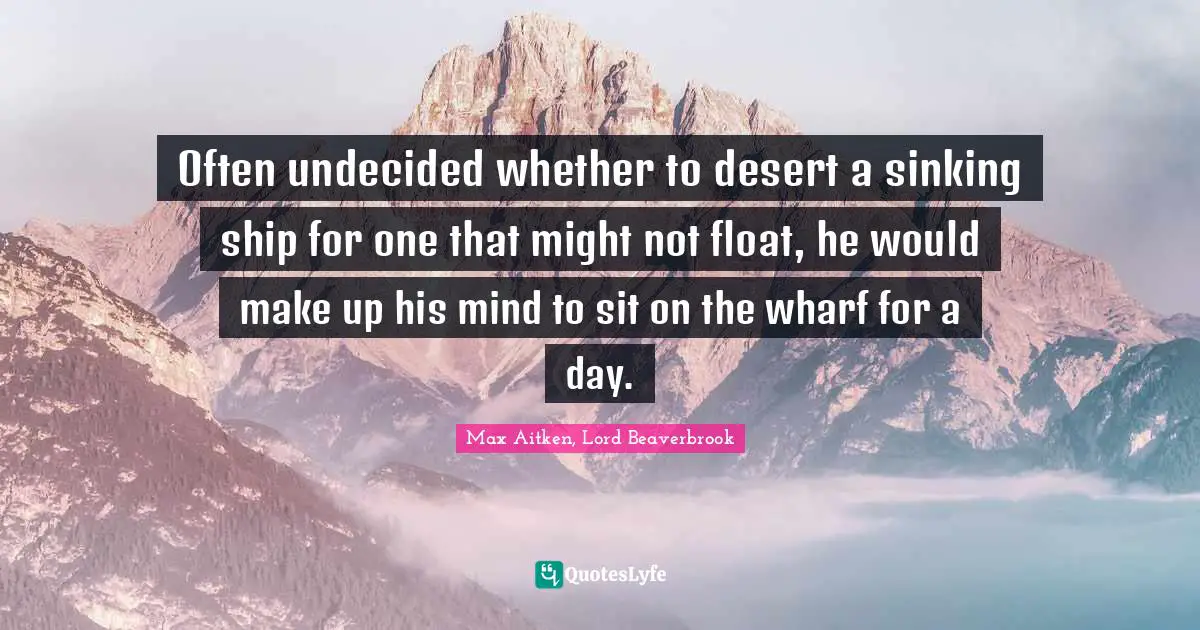 Undecided Quotes: "Often undecided whether to desert a sinking ship for one that might not float, he would make up his mind to sit on the wharf for a day."