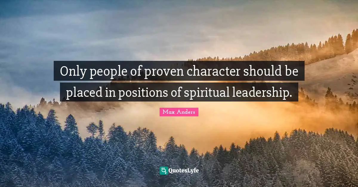 Only people of proven character should be placed in positions of spiritual leadership.
