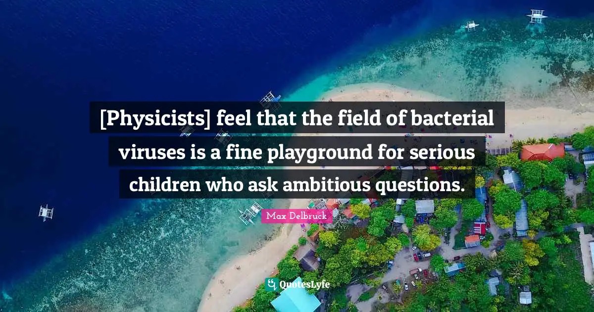 [Physicists] feel that the field of bacterial viruses is a fine playground for serious children who ask ambitious questions.