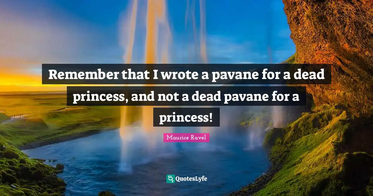 Remember that I wrote a pavane for a dead princess, and not a dead pavane for a princess!
