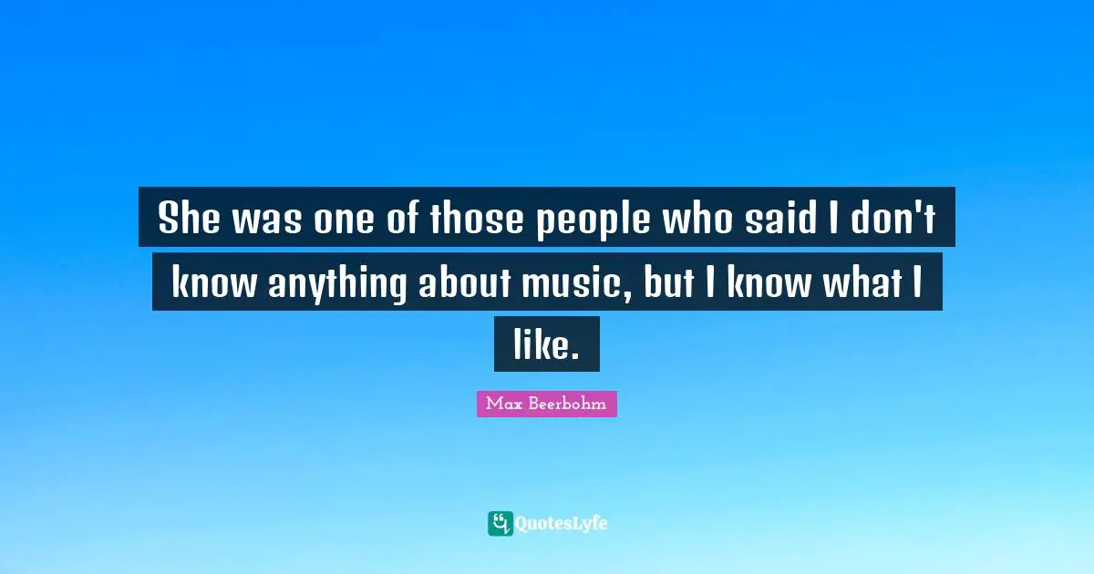 She was one of those people who said I don't know anything about music, but I know what I like.