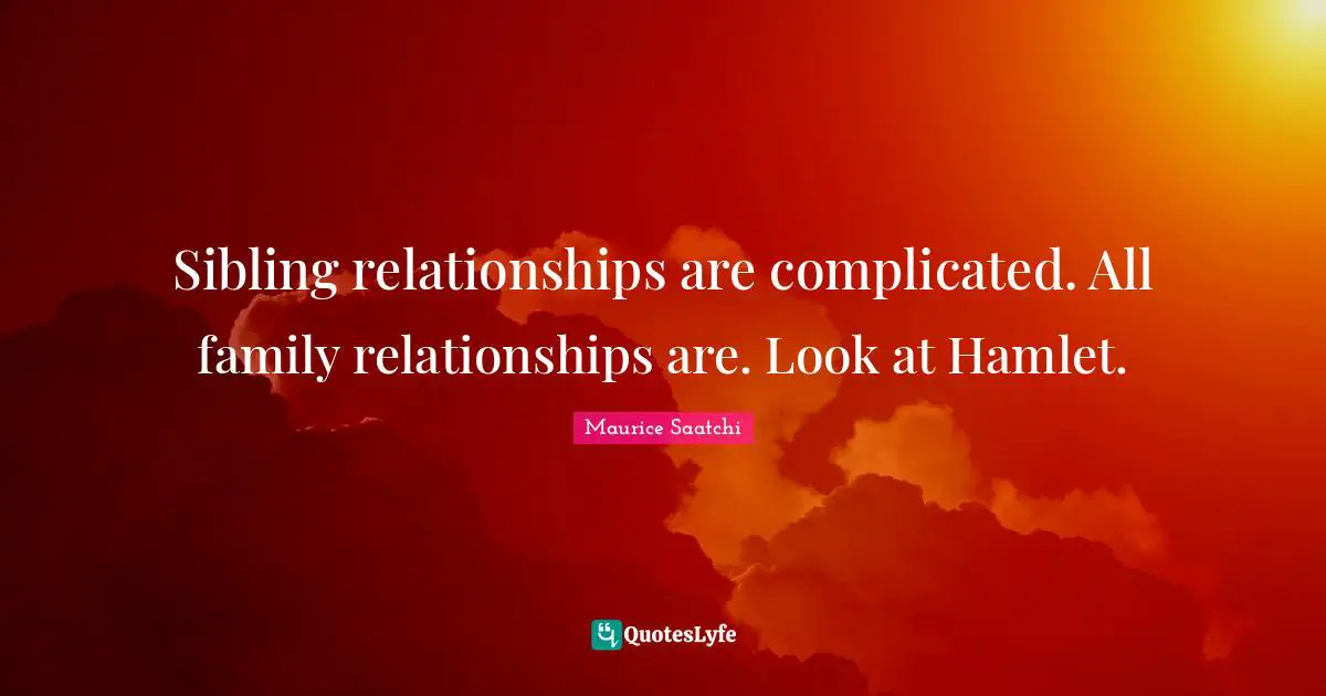 Sibling relationships are complicated. All family relationships are. Look at Hamlet.