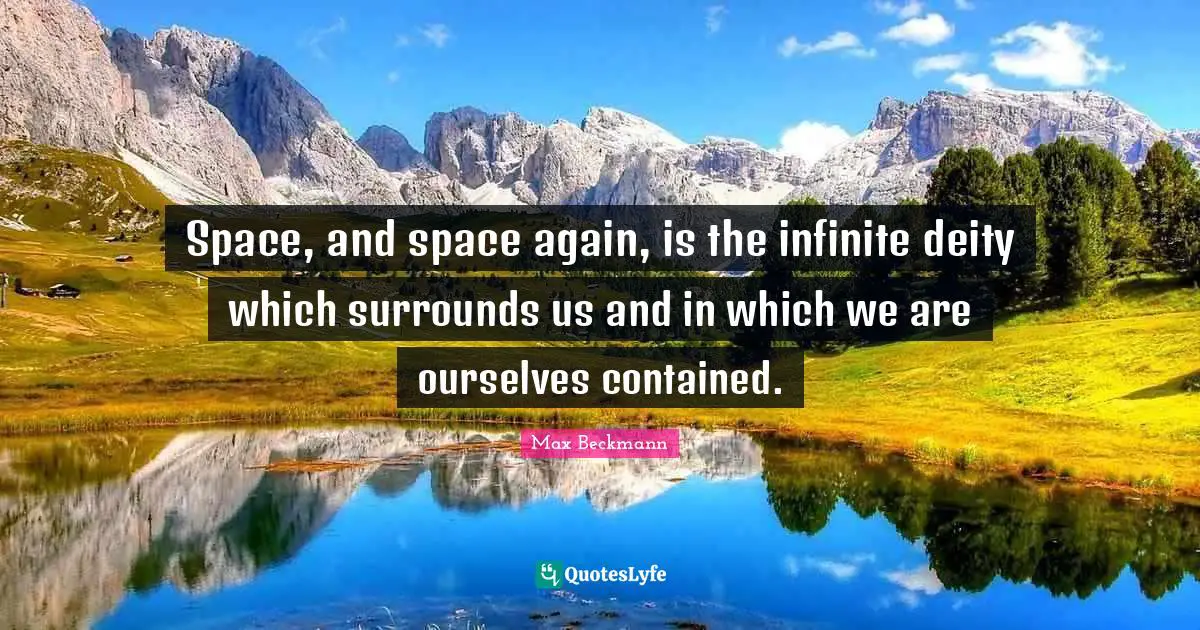 Space, and space again, is the infinite deity which surrounds us and in which we are ourselves contained.