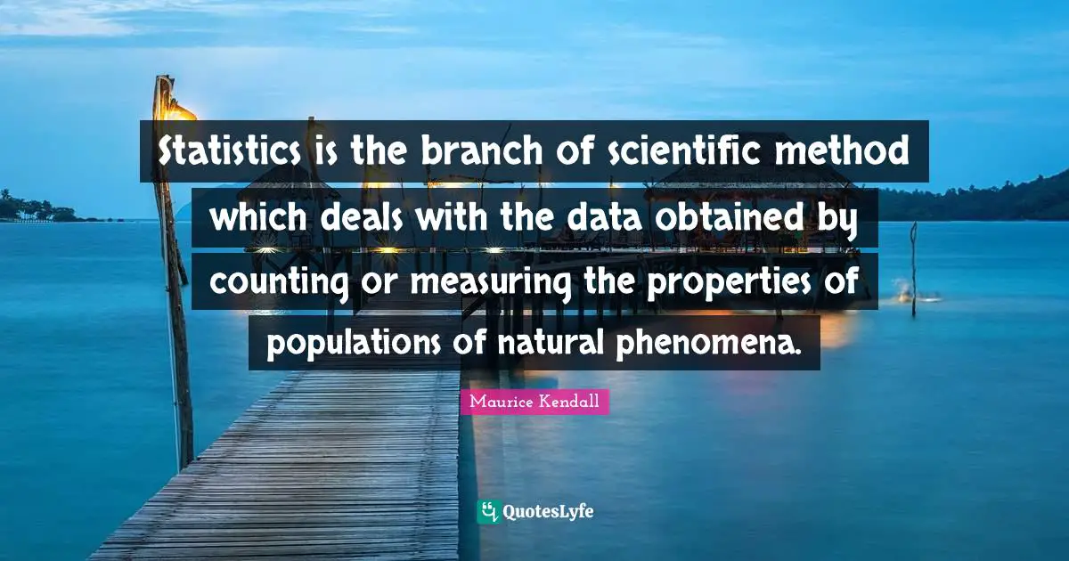 Measuring Quotes: "Statistics is the branch of scientific method which deals with the data obtained by counting or measuring the properties of populations of natural phenomena."