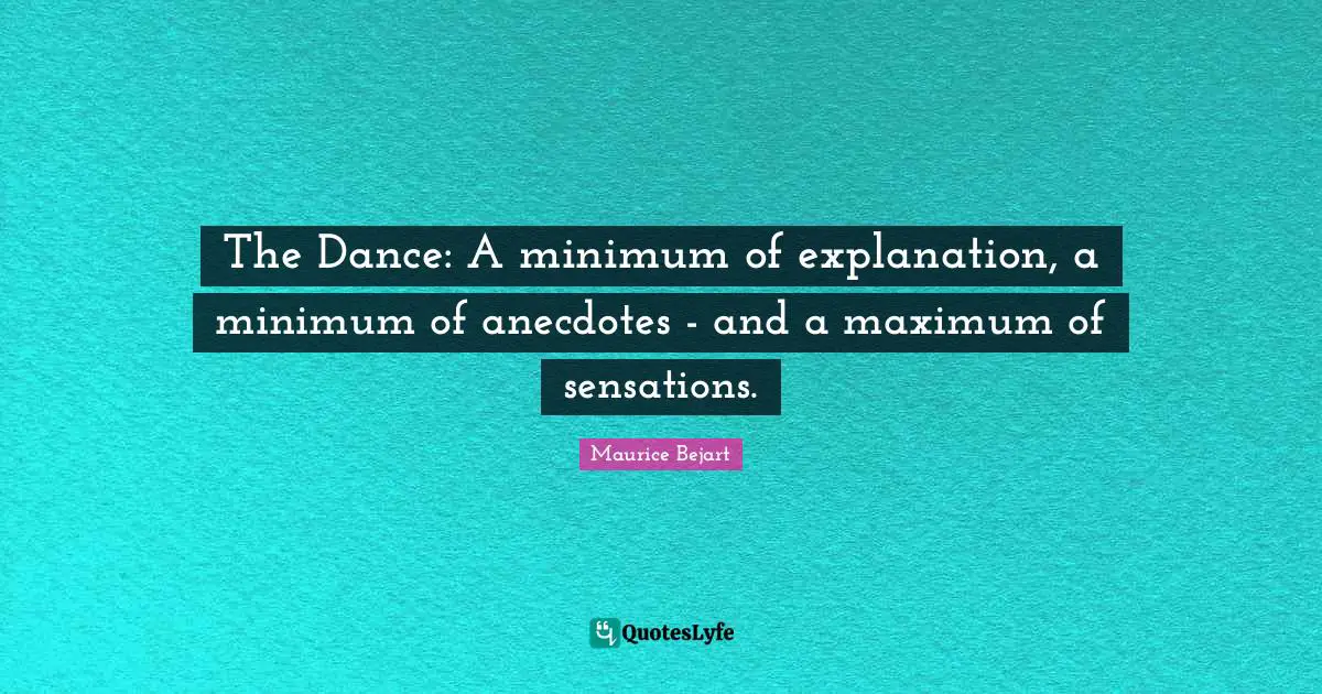 Maurice Bejart Quotes: The Dance: A minimum of explanation, a minimum of anecdotes - and a maximum of sensations.