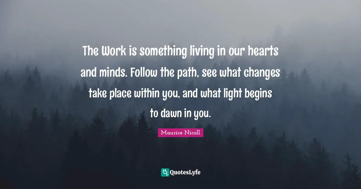 Dawn Quotes: "The Work is something living in our hearts and minds. Follow the path, see what changes take place within you, and what light begins to dawn in you."