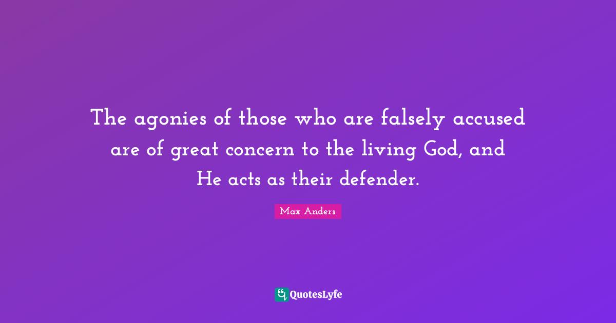 Falsely Accused Quotes: "The agonies of those who are falsely accused are of great concern to the living God, and He acts as their defender."