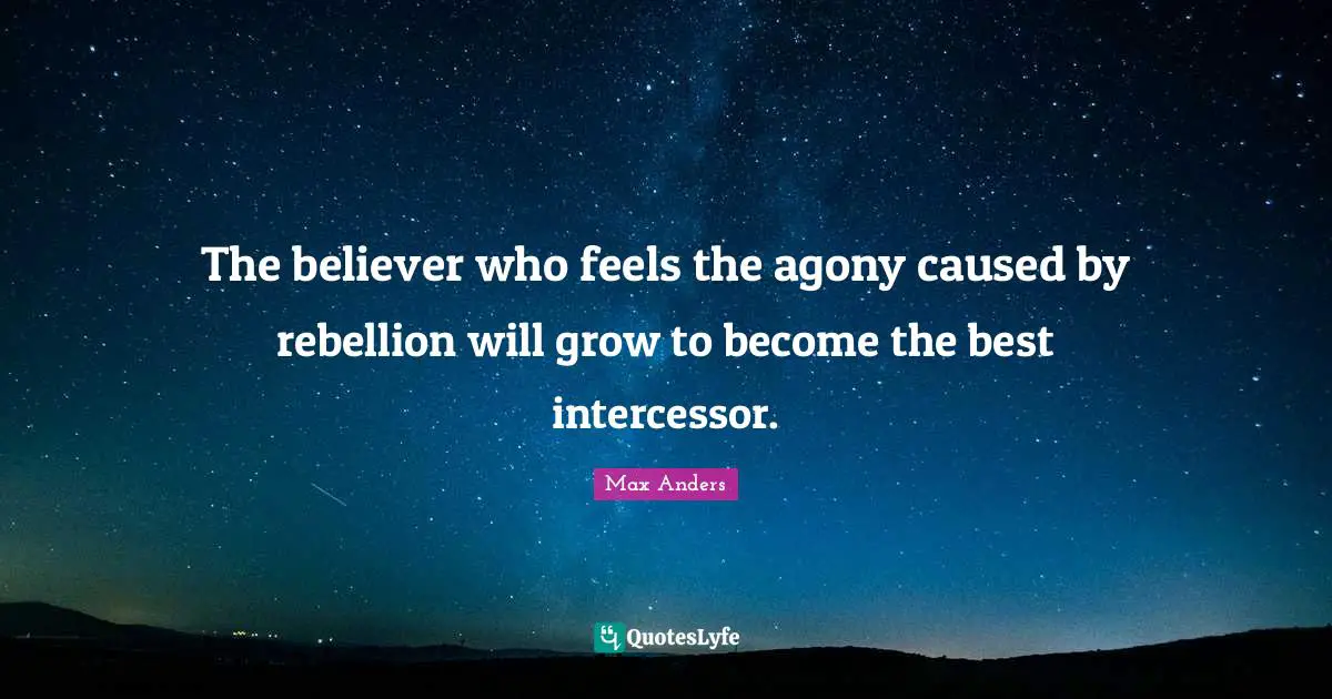 The believer who feels the agony caused by rebellion will grow to become the best intercessor.