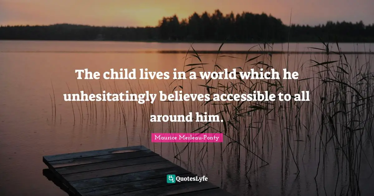 The child lives in a world which he unhesitatingly believes accessible to all around him.