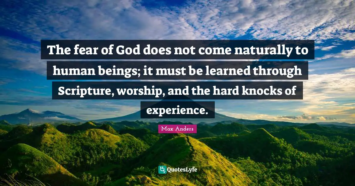 The fear of God does not come naturally to human beings; it must be learned through Scripture, worship, and the hard knocks of experience.