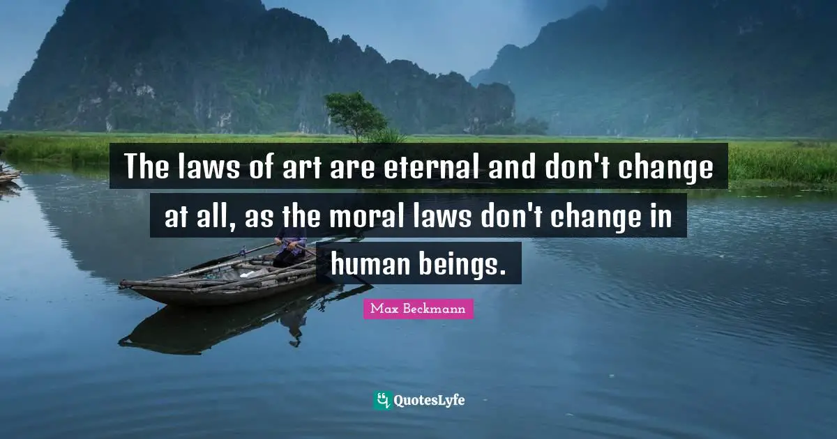 The laws of art are eternal and don't change at all, as the moral laws don't change in human beings.