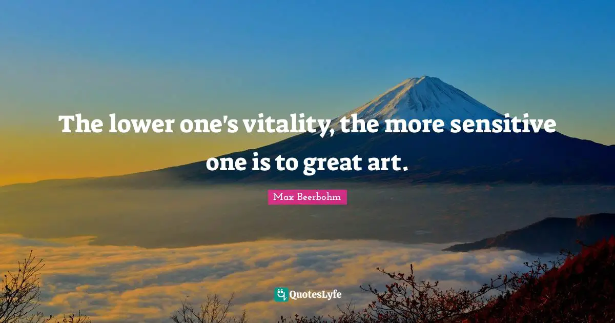 The lower one's vitality, the more sensitive one is to great art.