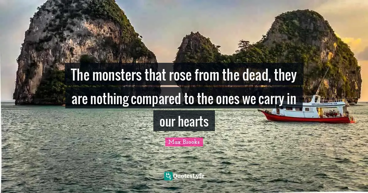 The monsters that rose from the dead, they are nothing compared to the ones we carry in our hearts