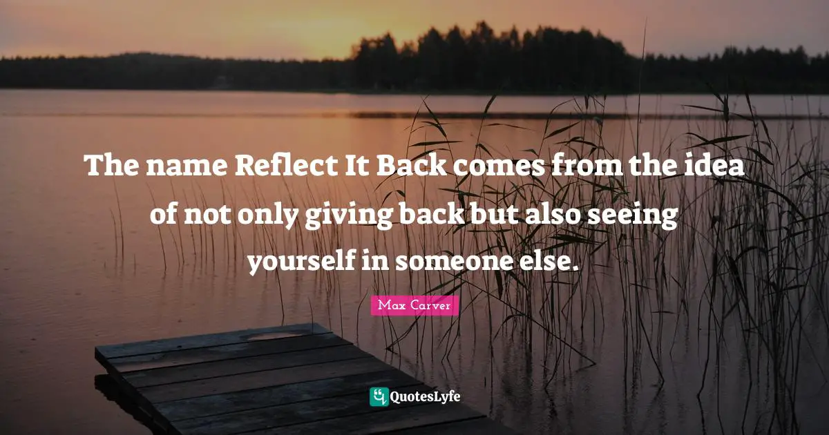 Seeing Yourself Quotes: "The name Reflect It Back comes from the idea of not only giving back but also seeing yourself in someone else."