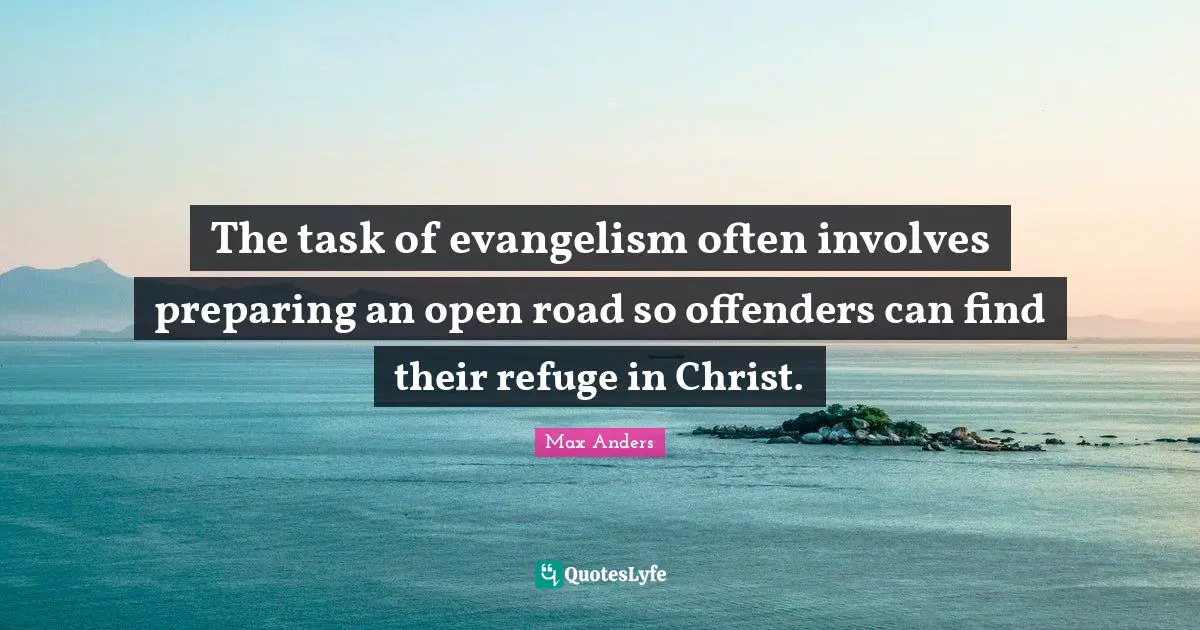 Offenders Quotes: "The task of evangelism often involves preparing an open road so offenders can find their refuge in Christ."