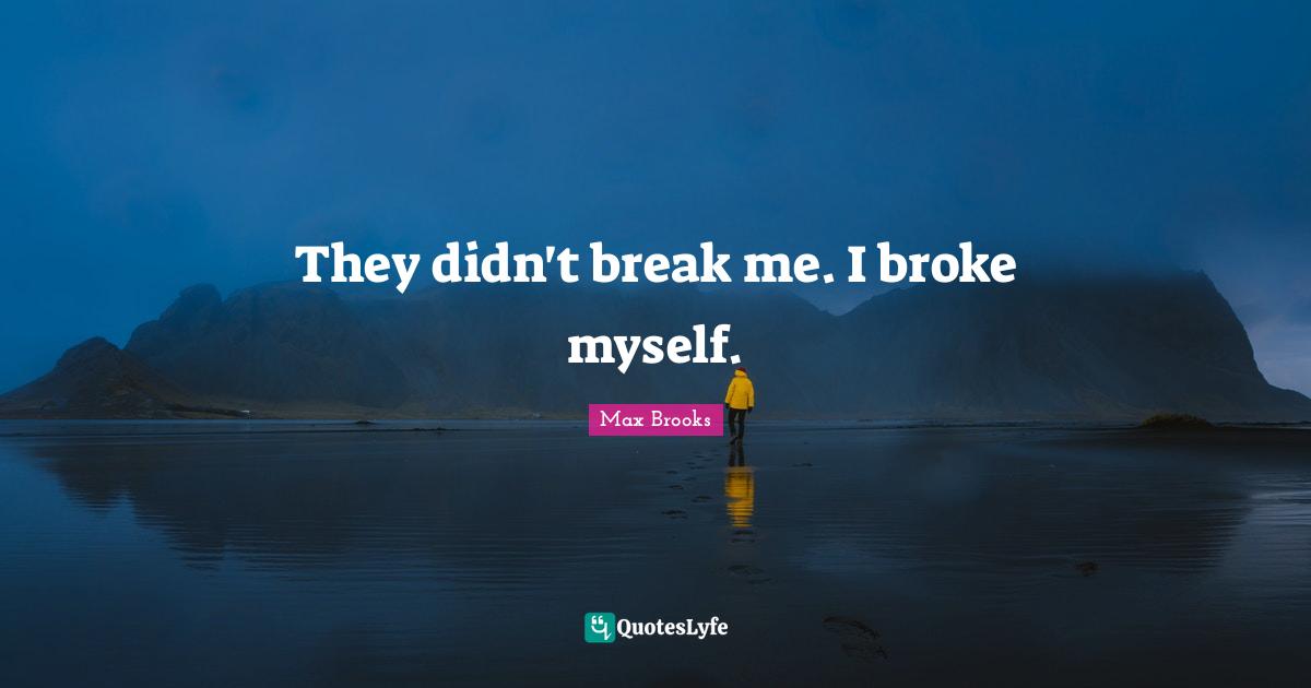 They didn't break me. I broke myself.