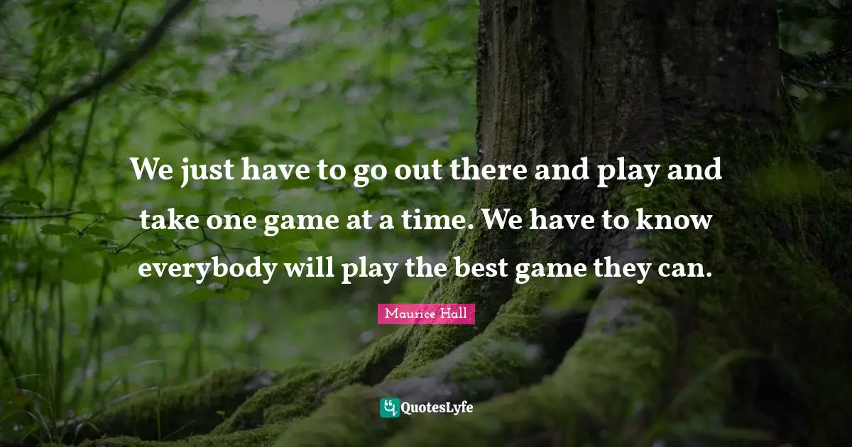 Maurice Hall Quotes: "We just have to go out there and play and take one game at a time. We have to know everybody will play the best game they can."