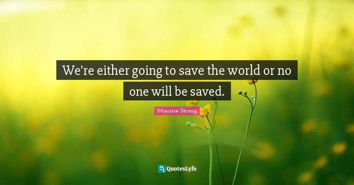 Maurice Strong Quotes: "We're either going to save the world or no one will be saved."