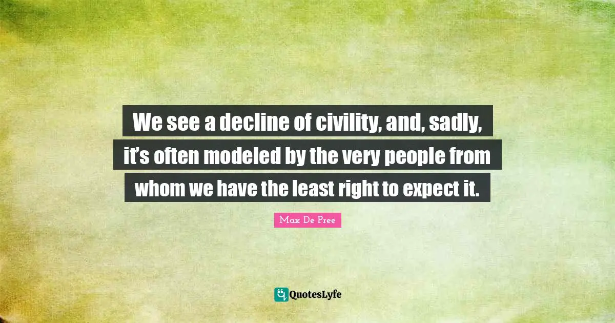We see a decline of civility, and, sadly, it’s often modeled by the very people from whom we have the least right to expect it.