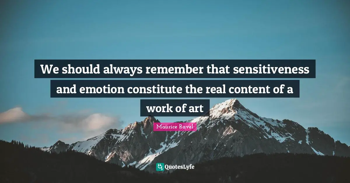 We should always remember that sensitiveness and emotion constitute the real content of a work of art
