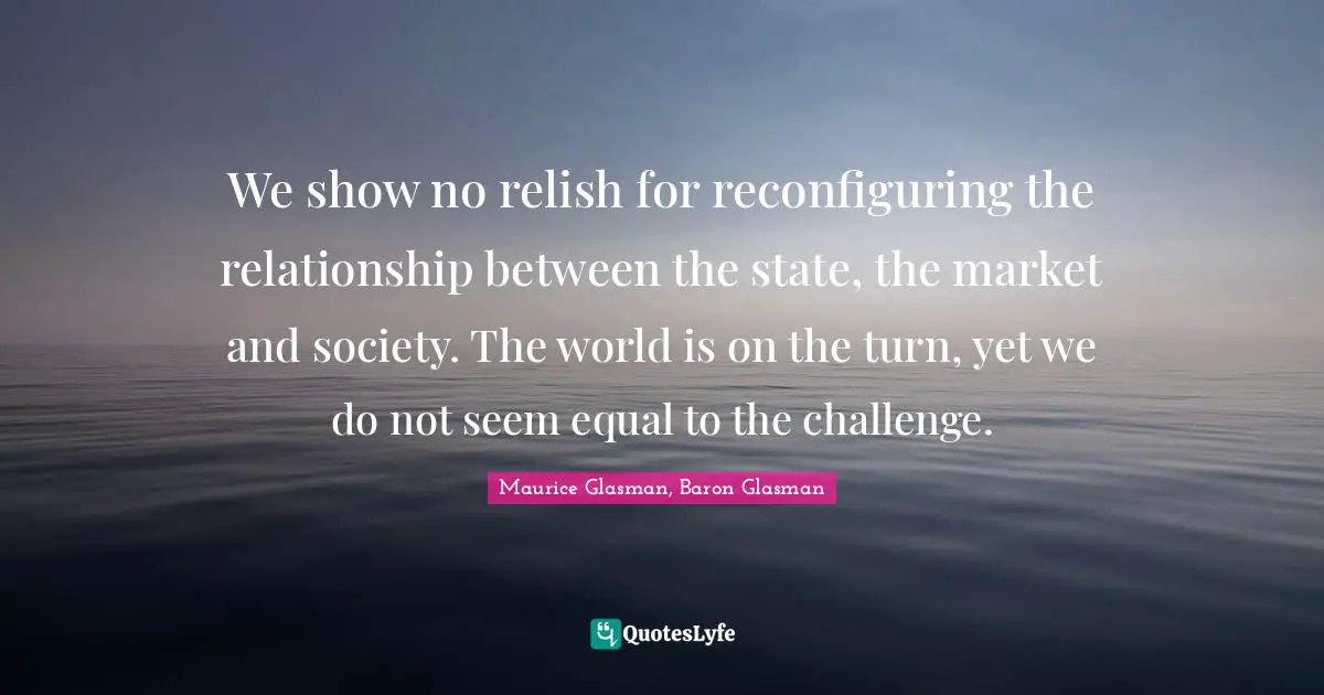 We show no relish for reconfiguring the relationship between the state, the market and society. The world is on the turn, yet we do not seem equal to the challenge.