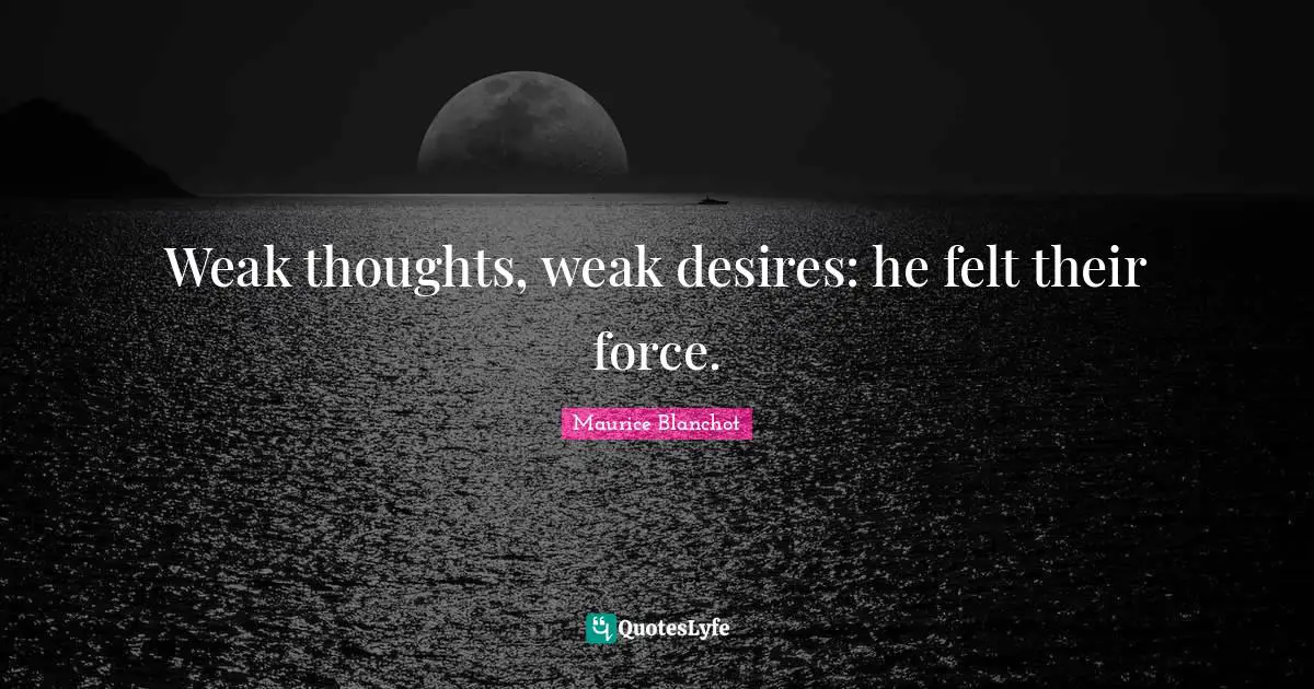 Weak thoughts, weak desires: he felt their force.