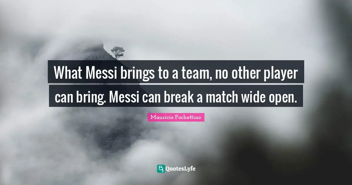 What Messi brings to a team, no other player can bring. Messi can break a match wide open.
