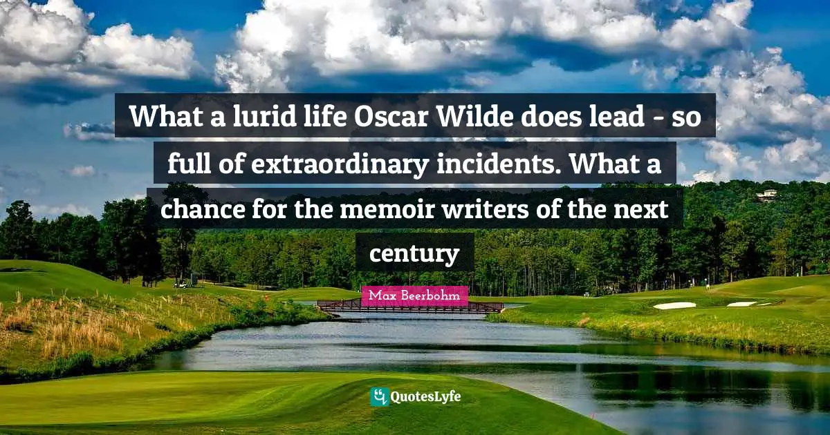 What a lurid life Oscar Wilde does lead - so full of extraordinary incidents. What a chance for the memoir writers of the next century